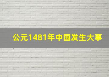 公元1481年中国发生大事