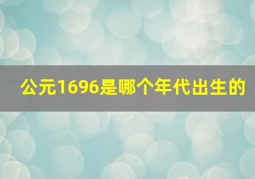 公元1696是哪个年代出生的