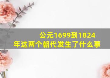 公元1699到1824年这两个朝代发生了什么事