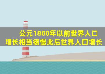 公元1800年以前世界人口增长相当缓慢此后世界人口增长