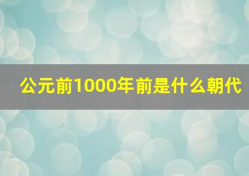 公元前1000年前是什么朝代