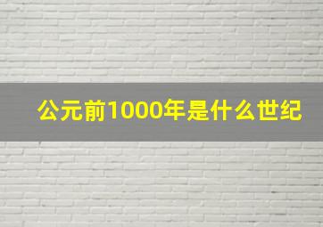 公元前1000年是什么世纪