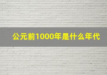 公元前1000年是什么年代