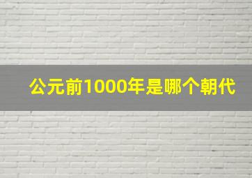 公元前1000年是哪个朝代