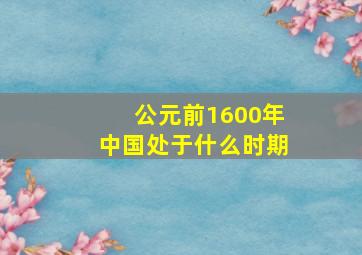 公元前1600年中国处于什么时期