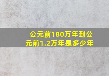 公元前180万年到公元前1.2万年是多少年