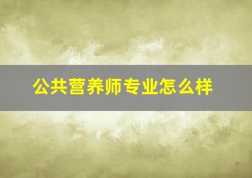 公共营养师专业怎么样