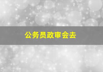 公务员政审会去