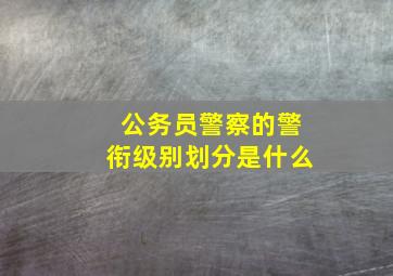 公务员警察的警衔级别划分是什么