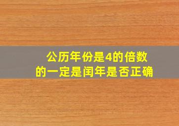 公历年份是4的倍数的一定是闰年是否正确