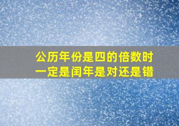 公历年份是四的倍数时一定是闰年是对还是错