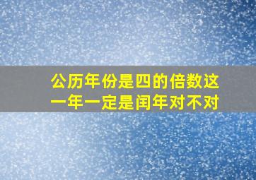 公历年份是四的倍数这一年一定是闰年对不对