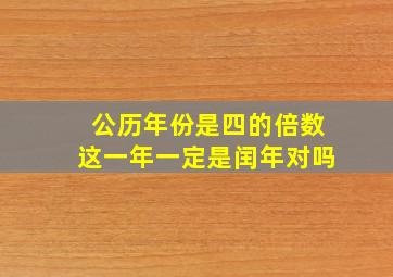 公历年份是四的倍数这一年一定是闰年对吗