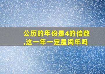 公历的年份是4的倍数,这一年一定是闰年吗