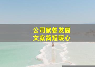 公司聚餐发圈文案简短暖心