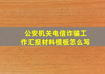 公安机关电信诈骗工作汇报材料模板怎么写