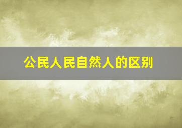 公民人民自然人的区别