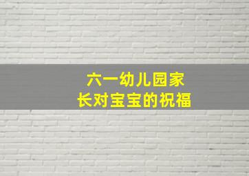 六一幼儿园家长对宝宝的祝福