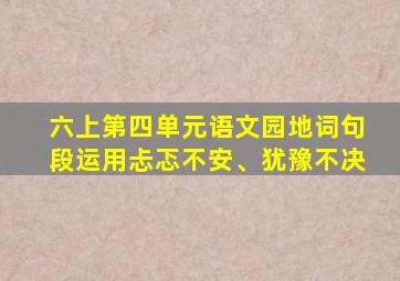 六上第四单元语文园地词句段运用忐忑不安、犹豫不决