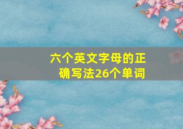 六个英文字母的正确写法26个单词