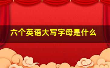 六个英语大写字母是什么