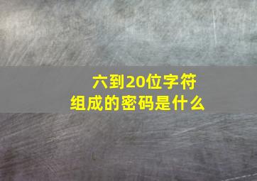 六到20位字符组成的密码是什么