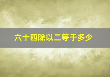 六十四除以二等于多少