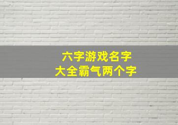 六字游戏名字大全霸气两个字