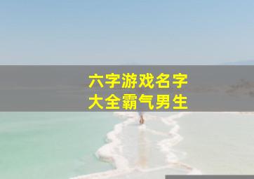 六字游戏名字大全霸气男生