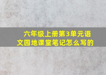 六年级上册第3单元语文园地课堂笔记怎么写的