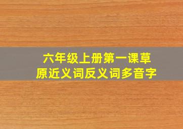 六年级上册第一课草原近义词反义词多音字