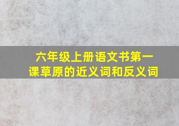 六年级上册语文书第一课草原的近义词和反义词