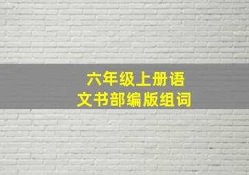 六年级上册语文书部编版组词