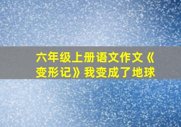 六年级上册语文作文《变形记》我变成了地球