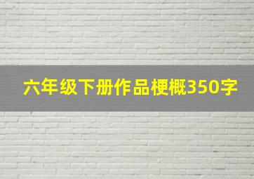 六年级下册作品梗概350字