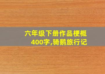 六年级下册作品梗概400字,骑鹅旅行记