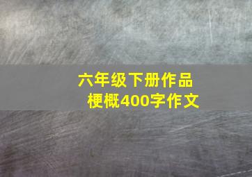 六年级下册作品梗概400字作文