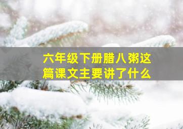 六年级下册腊八粥这篇课文主要讲了什么