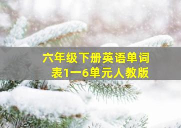 六年级下册英语单词表1一6单元人教版