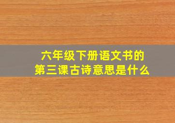 六年级下册语文书的第三课古诗意思是什么