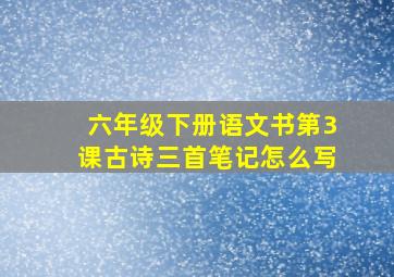 六年级下册语文书第3课古诗三首笔记怎么写