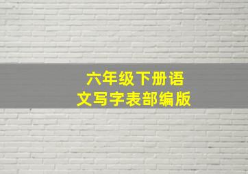 六年级下册语文写字表部编版