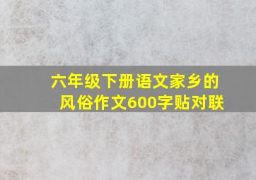 六年级下册语文家乡的风俗作文600字贴对联