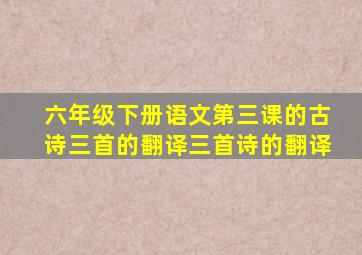 六年级下册语文第三课的古诗三首的翻译三首诗的翻译