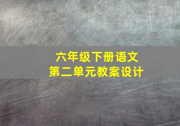 六年级下册语文第二单元教案设计