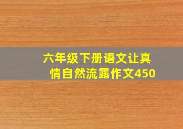 六年级下册语文让真情自然流露作文450