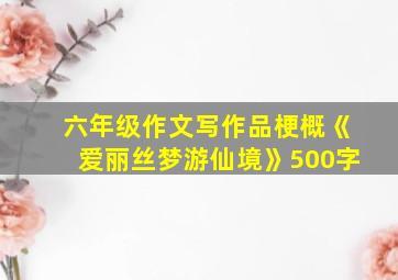 六年级作文写作品梗概《爱丽丝梦游仙境》500字