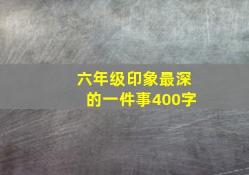 六年级印象最深的一件事400字