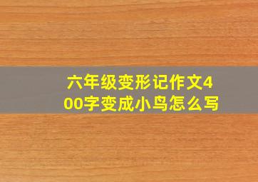 六年级变形记作文400字变成小鸟怎么写