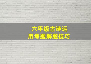 六年级古诗运用考题解题技巧